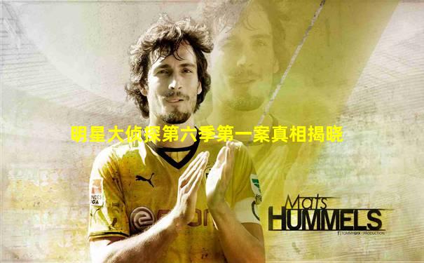 明星大侦探第六季第一案真相揭晓