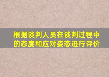 根据谈判人员在谈判过程中的态度和应对姿态进行评价