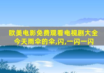 欧美电影免费观看电视剧大全今天雨伞的伞,闪,一闪一闪