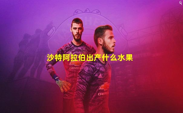 沙特阿拉伯出产什么水果