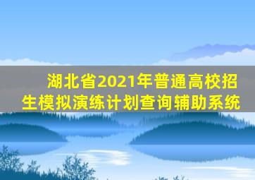 湖北省2021年普通高校招生模拟演练计划查询辅助系统