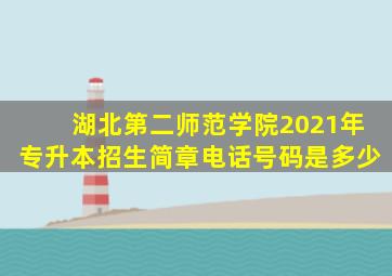 湖北第二师范学院2021年专升本招生简章电话号码是多少
