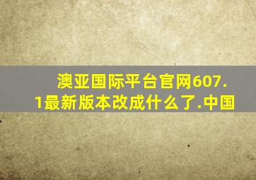 澳亚国际平台官网607.1最新版本改成什么了.中国