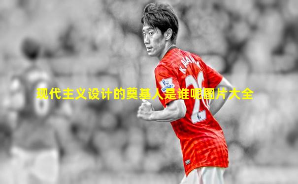 现代主义设计的奠基人是谁呢图片大全