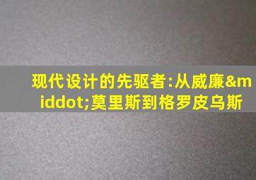 现代设计的先驱者:从威廉·莫里斯到格罗皮乌斯