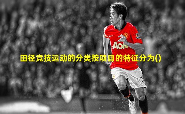 田径竞技运动的分类按项目的特征分为()