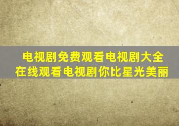 电视剧免费观看电视剧大全在线观看电视剧你比星光美丽