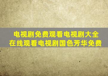 电视剧免费观看电视剧大全在线观看电视剧国色芳华免费