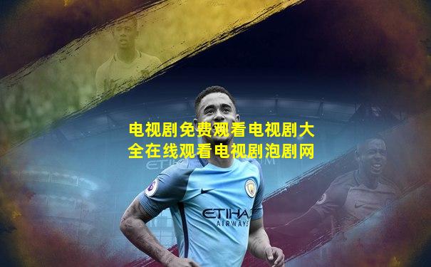 电视剧免费观看电视剧大全在线观看电视剧泡剧网