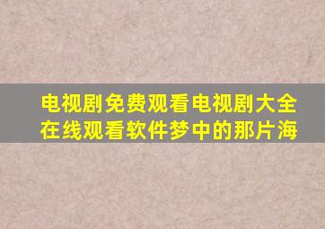 电视剧免费观看电视剧大全在线观看软件梦中的那片海