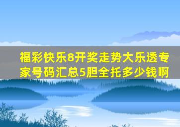 福彩快乐8开奖走势大乐透专家号码汇总5胆全托多少钱啊