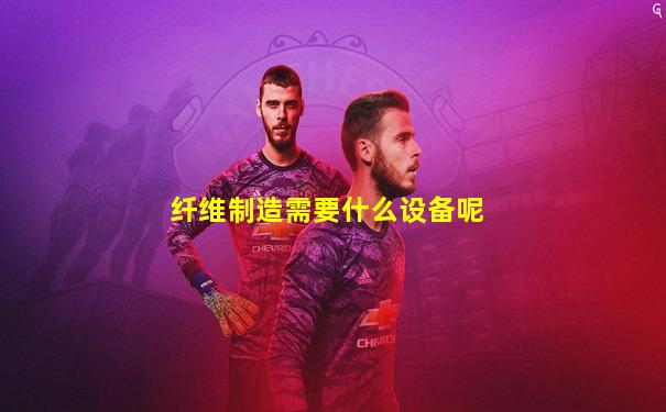 纤维制造需要什么设备呢