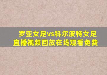 罗亚女足vs科尔波特女足直播视频回放在线观看免费