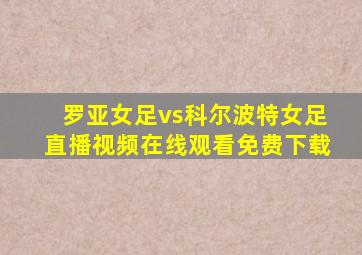 罗亚女足vs科尔波特女足直播视频在线观看免费下载