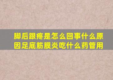 脚后跟疼是怎么回事什么原因足底筋膜炎吃什么药管用