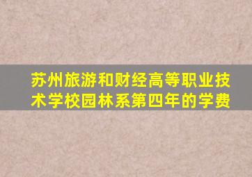 苏州旅游和财经高等职业技术学校园林系第四年的学费