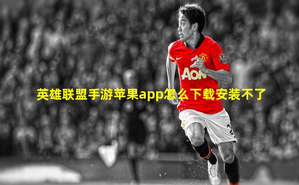 英雄联盟手游苹果app怎么下载安装不了