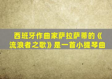 西班牙作曲家萨拉萨蒂的《流浪者之歌》是一首小提琴曲