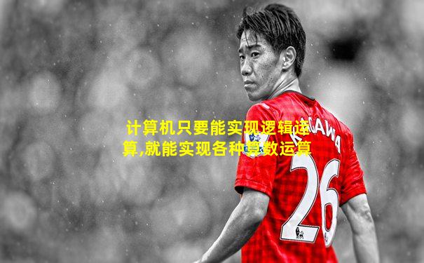 计算机只要能实现逻辑运算,就能实现各种算数运算