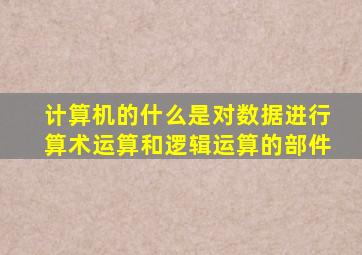 计算机的什么是对数据进行算术运算和逻辑运算的部件