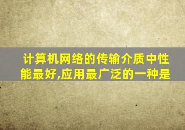 计算机网络的传输介质中性能最好,应用最广泛的一种是