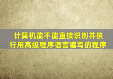计算机能不能直接识别并执行用高级程序语言编写的程序