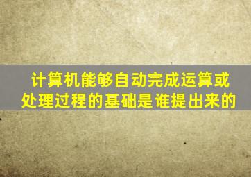 计算机能够自动完成运算或处理过程的基础是谁提出来的
