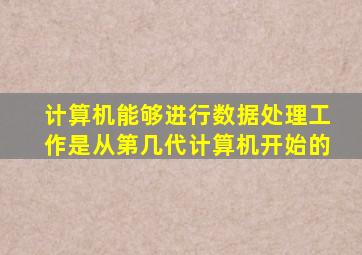 计算机能够进行数据处理工作是从第几代计算机开始的