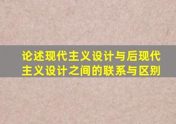 论述现代主义设计与后现代主义设计之间的联系与区别