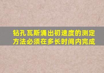 钻孔瓦斯涌出初速度的测定方法必须在多长时间内完成