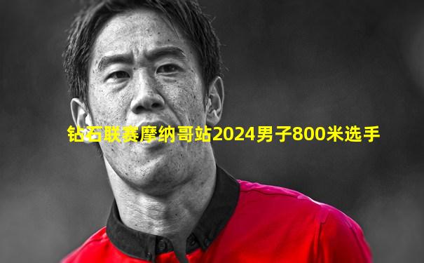 钻石联赛摩纳哥站2024男子800米选手