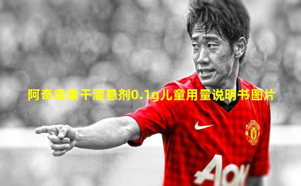 阿奇霉素干混悬剂0.1g儿童用量说明书图片