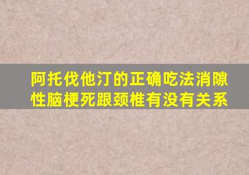 阿托伐他汀的正确吃法消隙性脑梗死跟颈椎有没有关系