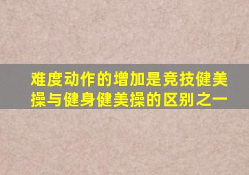 难度动作的增加是竞技健美操与健身健美操的区别之一