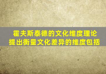 霍夫斯泰德的文化维度理论提出衡量文化差异的维度包括