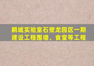 鹏城实验室石壁龙园区一期建设工程围墙、食堂等工程