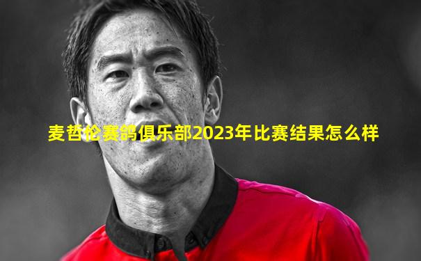 麦哲伦赛鸽俱乐部2023年比赛结果怎么样
