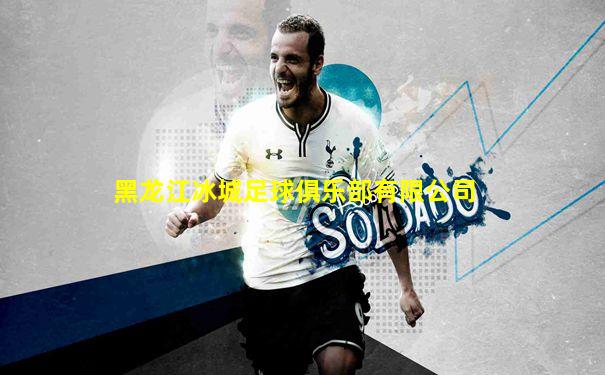 黑龙江冰城足球俱乐部有限公司
