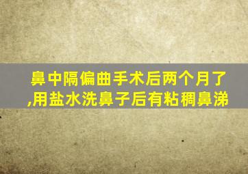 鼻中隔偏曲手术后两个月了,用盐水洗鼻子后有粘稠鼻涕